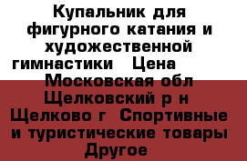 Купальник для фигурного катания и художественной гимнастики › Цена ­ 7 000 - Московская обл., Щелковский р-н, Щелково г. Спортивные и туристические товары » Другое   